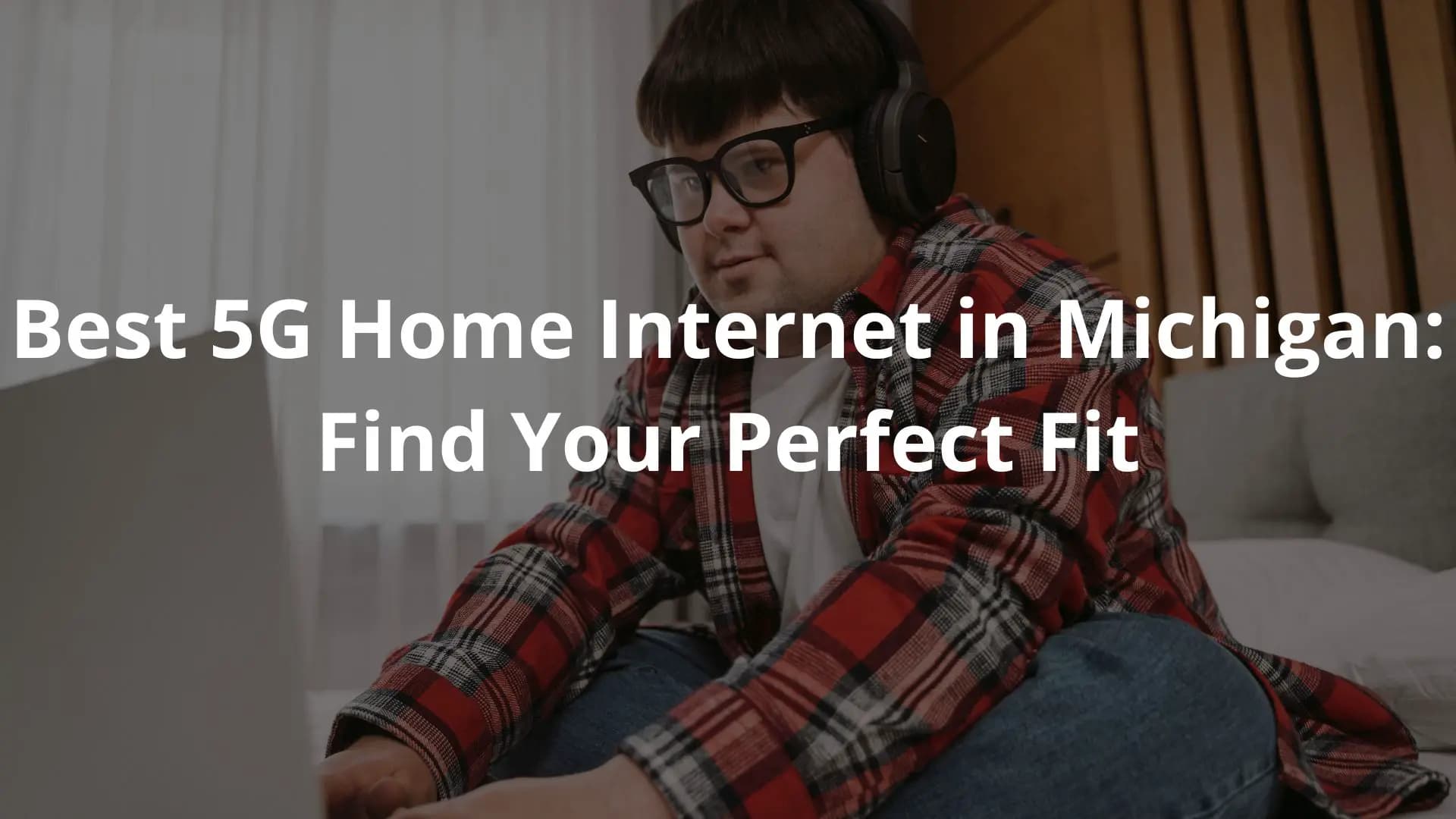 A focused individual, dressed in a plaid shirt, using a device while the text "Best 5G Home Internet in Michigan: Find Your Perfect Fit" is shown.