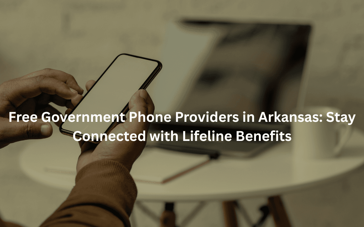 Free Government Phone Providers in Arkansas: Stay Connected with Lifeline Benefits