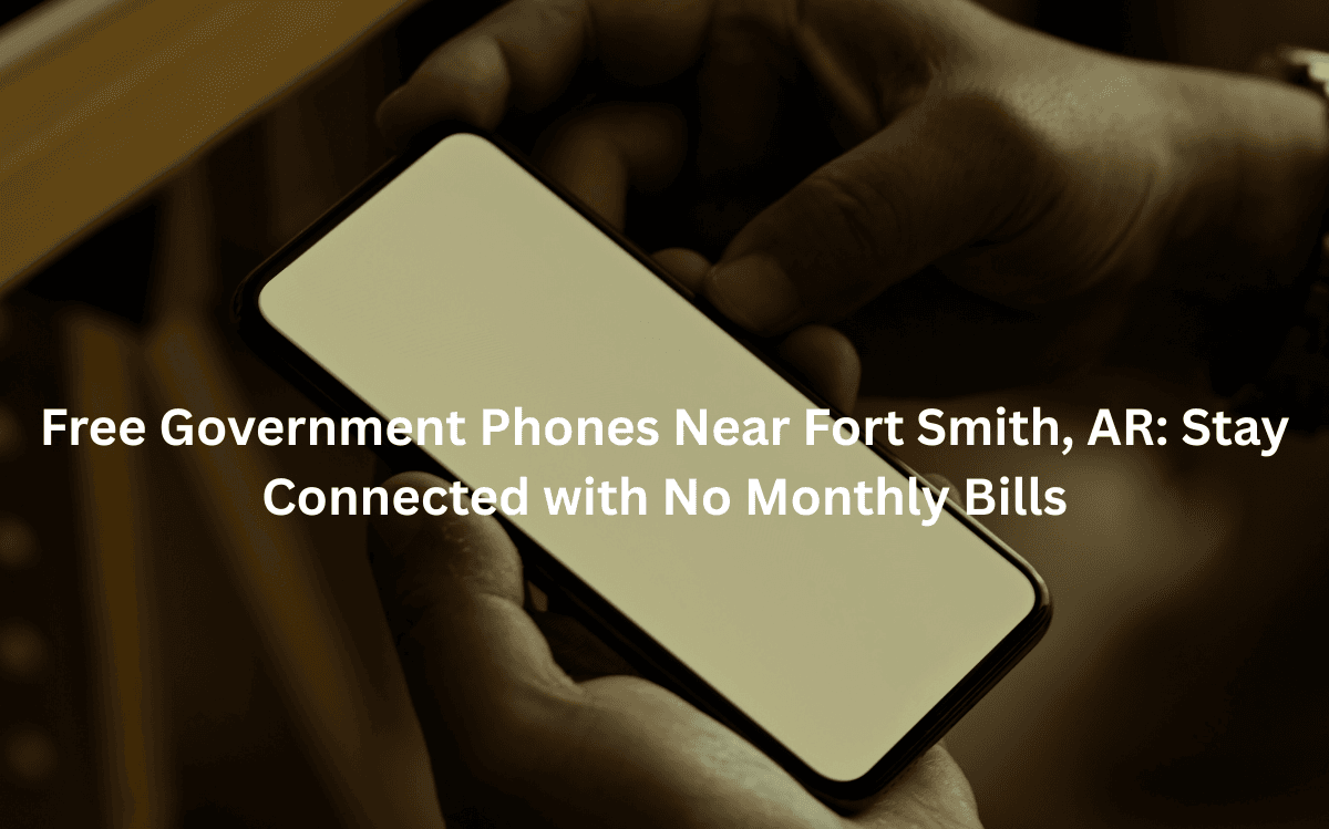 Free Government Phones Near Fort Smith, AR: Stay Connected with No Monthly Bills