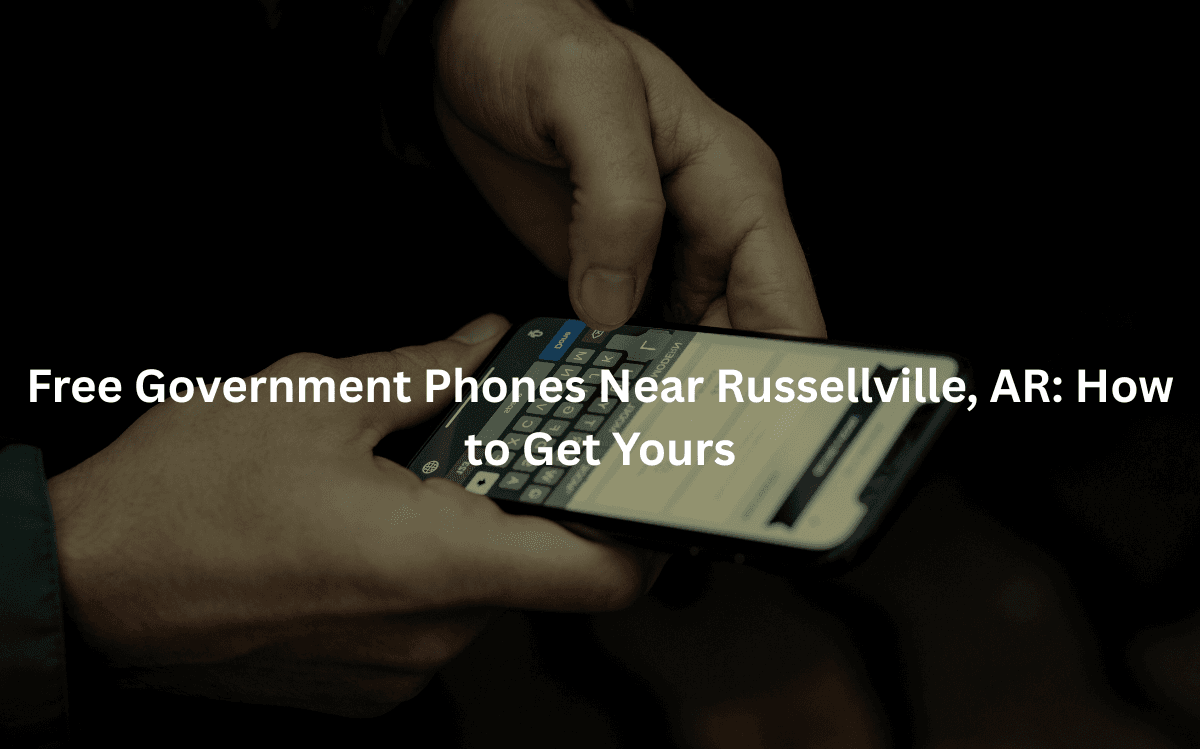 Free Government Phones Near Russellville, AR: How to Get Yours